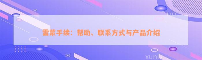 雷蒙手续：帮助、联系方式与产品介绍