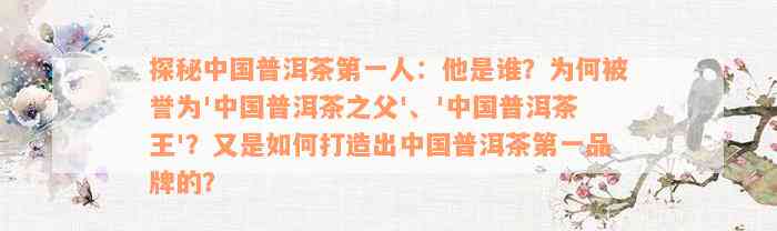 探秘中国普洱茶第一人：他是谁？为何被誉为'中国普洱茶之父'、'中国普洱茶王'？又是如何打造出中国普洱茶第一品牌的？