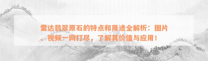 雷达翡翠原石的特点和用途全解析：图片、视频一网打尽，了解其价值与应用！