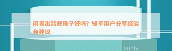 闲置出翡翠珠子好吗？知乎用户分享经验和建议