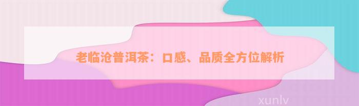 老临沧普洱茶：口感、品质全方位解析