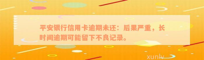 平安银行信用卡逾期未还：后果严重，长时间逾期可能留下不良记录。