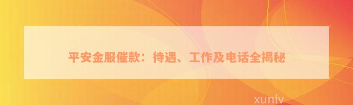 平安金服催款：待遇、工作及电话全揭秘