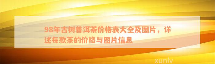 98年古树普洱茶价格表大全及图片，详述每款茶的价格与图片信息