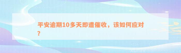 平安逾期10多天即遭催收，该如何应对？