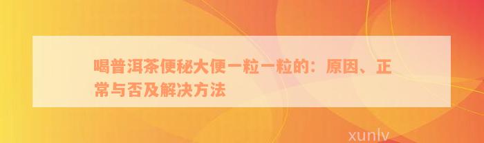 喝普洱茶便秘大便一粒一粒的：原因、正常与否及解决方法