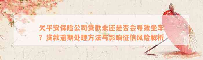 欠平安保险公司贷款未还是否会导致坐牢？贷款逾期处理方法与影响征信风险解析