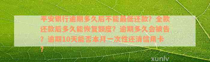 平安银行逾期多久后不能最低还款？全款还款后多久能恢复额度？逾期多久会被告？逾期10天能否本月一次性还清信用卡？