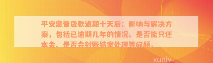 平安惠普贷款逾期十天后：影响与解决方案，包括已逾期几年的情况、是否能只还本金、是否会封账结案处理等问题。