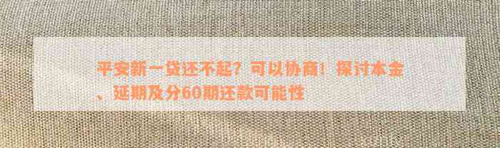 平安新一贷还不起？可以协商！探讨本金、延期及分60期还款可能性