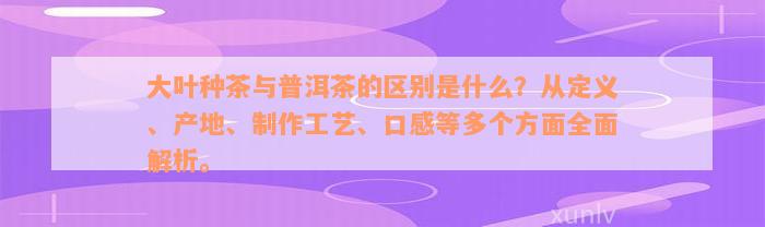 大叶种茶与普洱茶的区别是什么？从定义、产地、制作工艺、口感等多个方面全面解析。