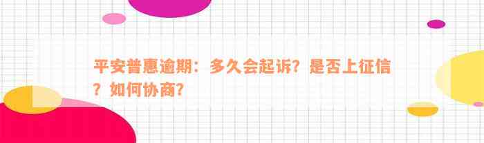 平安普惠逾期：多久会起诉？是否上征信？如何协商？