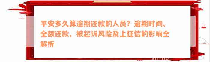 平安多久算逾期还款的人员？逾期时间、全额还款、被起诉风险及上征信的影响全解析