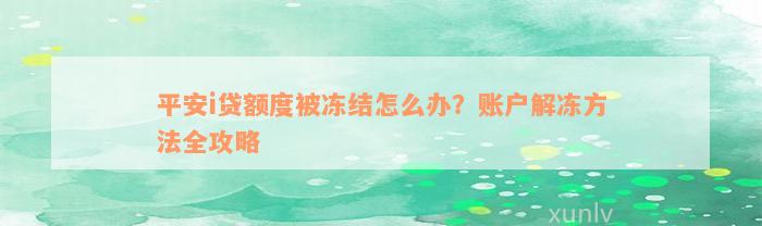 平安i贷额度被冻结怎么办？账户解冻方法全攻略