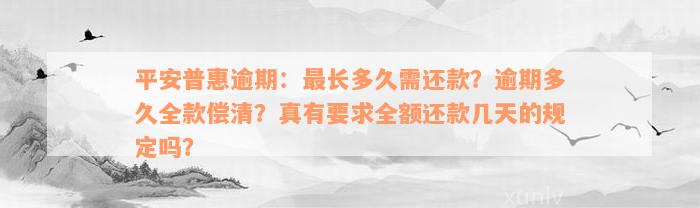 平安普惠逾期：最长多久需还款？逾期多久全款偿清？真有要求全额还款几天的规定吗？