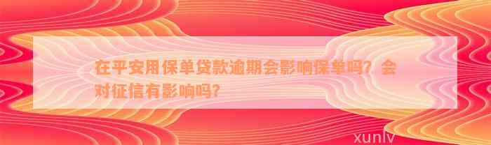 在平安用保单贷款逾期会影响保单吗？会对征信有影响吗？