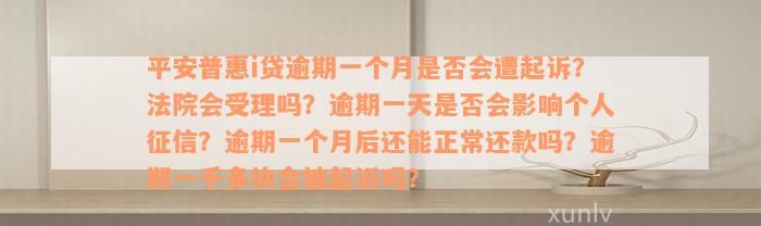 平安普惠i贷逾期一个月是否会遭起诉？法院会受理吗？逾期一天是否会影响个人征信？逾期一个月后还能正常还款吗？逾期一千多块会被起诉吗？